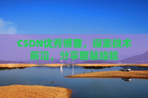 CSDN优秀博客,探索技术前沿,分享智慧经验